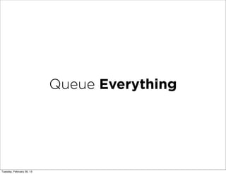 Queue Everything




Tuesday, February 26, 13
 