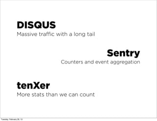 DISQUS
                 Massive traﬃc with a long tail


                                                  Sentry
                                 Counters and event aggregation




                 tenXer
                 More stats than we can count



Tuesday, February 26, 13
 