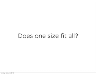 Does one size ﬁt all?




Tuesday, February 26, 13
 