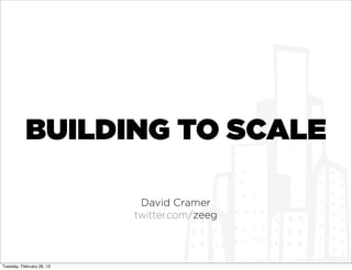BUILDING TO SCALE

                            David Cramer
                           twitter.com/zeeg



Tuesday, February 26, 13
 