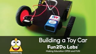 Making Education OPEN and FUN!
Building a Toy Car
Fun Do Labs
TM
2
fun2dolabs.org
 