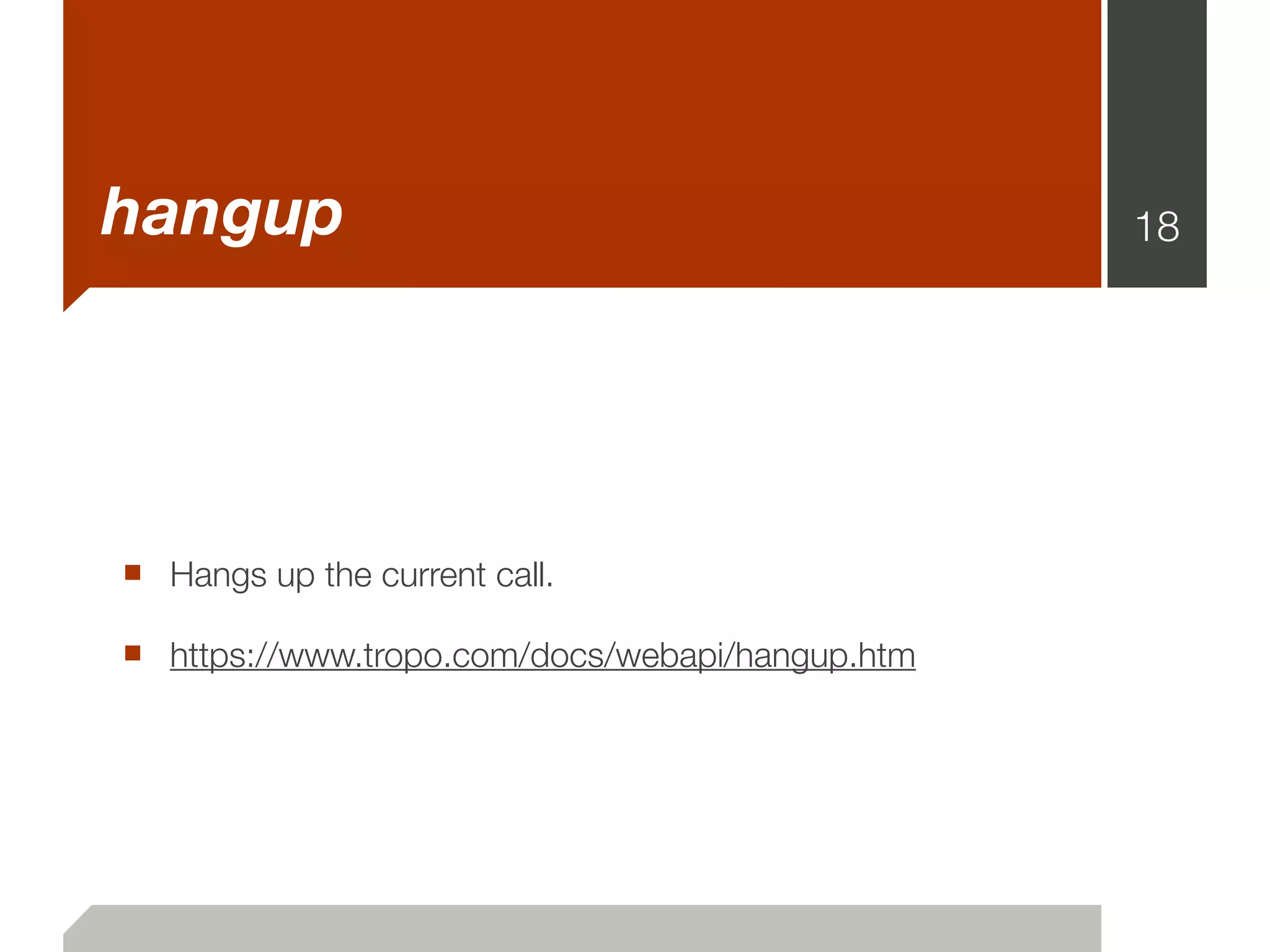 hangup                                           18




■ Hangs up the current call.
■ https://www.tropo.com/docs/webapi/hangup.htm
 