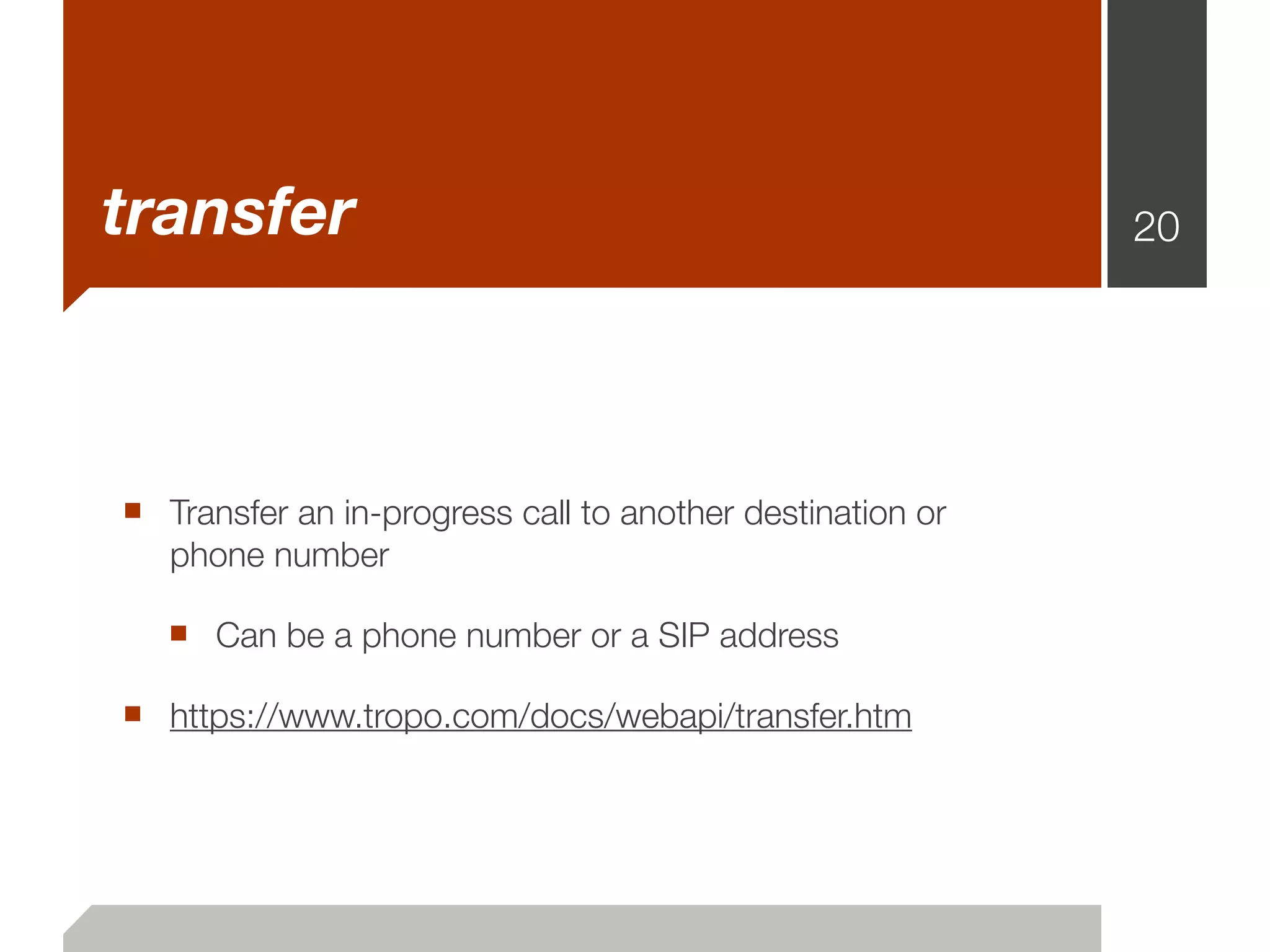 transfer                                                   20




■ Transfer an in-progress call to another destination or
   phone number

   ■ Can be a phone number or a SIP address
■ https://www.tropo.com/docs/webapi/transfer.htm
 