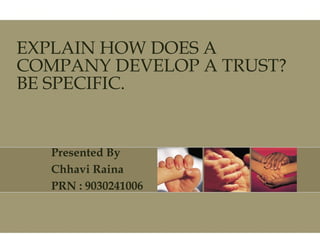 EXPLAIN HOW DOES A COMPANY DEVELOP A TRUST? BE SPECIFIC. Presented By Chhavi Raina PRN : 9030241006 