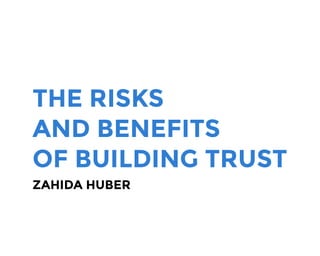 THE RISKS
AND BENEFITS
OF BUILDING TRUST
ZAHIDA HUBER
 