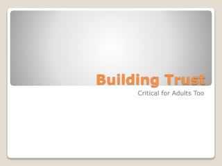 Building Trust
Critical for Adults Too
 