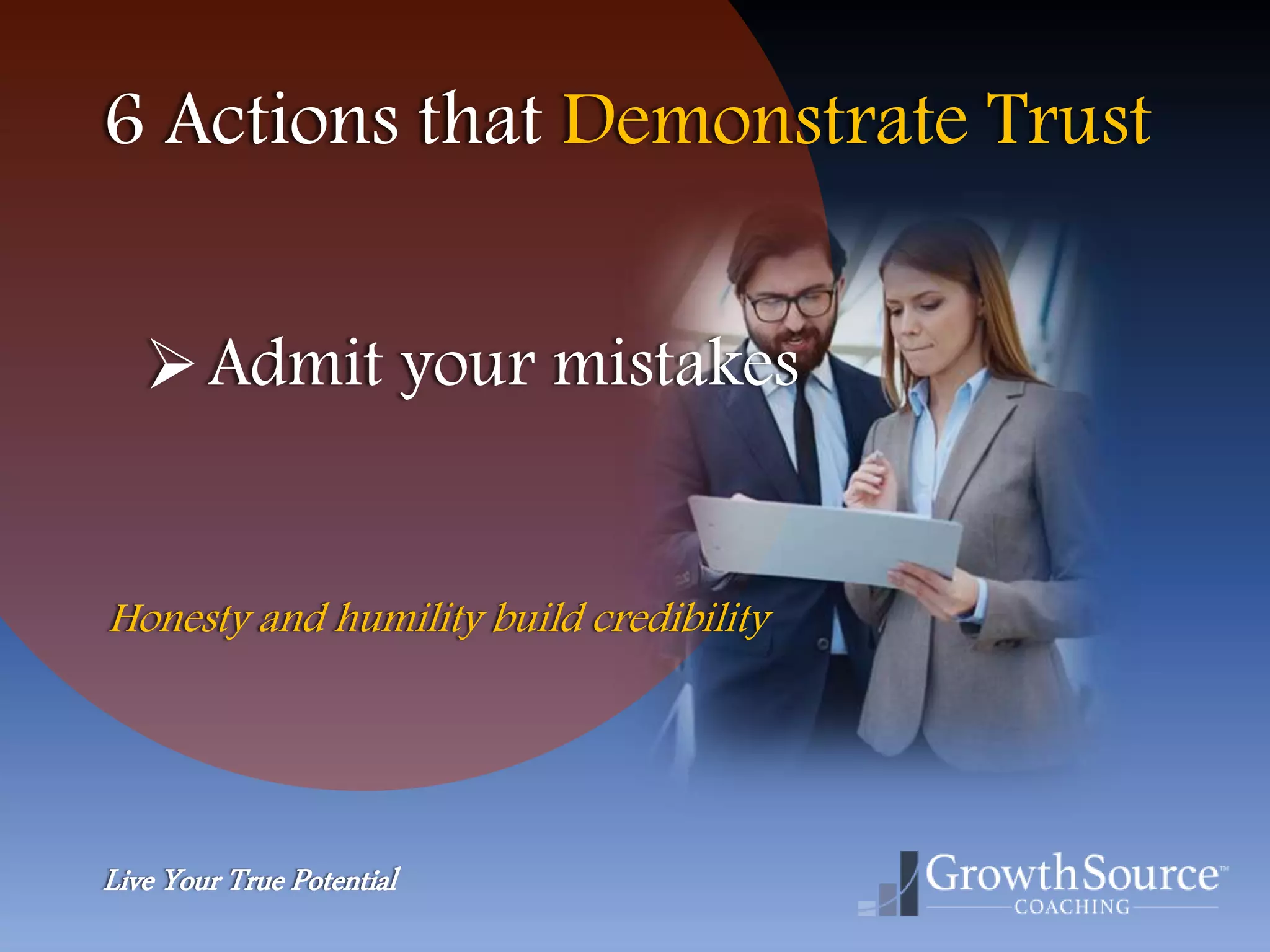 Live Your True Potential
6 Actions that Demonstrate Trust
Admit your mistakes
Honesty and humility build credibility
 