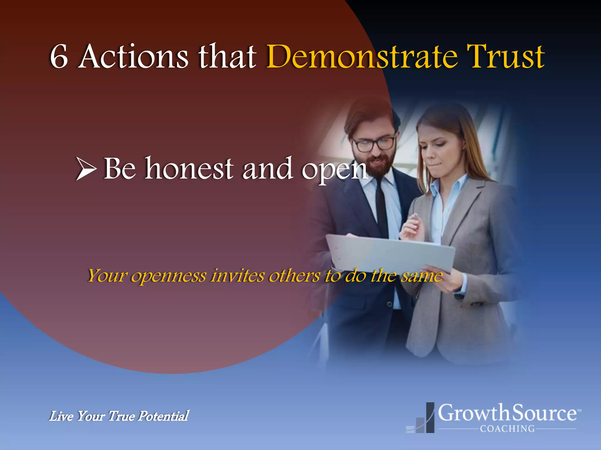 Live Your True Potential
6 Actions that Demonstrate Trust
Be honest and open
Your openness invites others to do the same
 