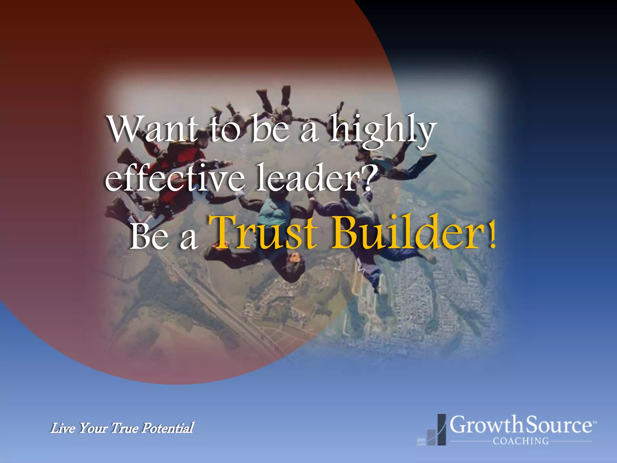 Live Your True Potential
Want to be a highly
effective leader?
Be a Trust Builder!
 