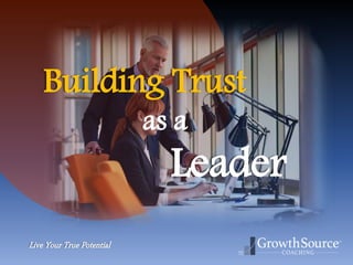 Live Your True Potential
Building Trust
as a
Leader
 