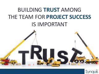 BUILDING TRUST AMONG
THE TEAM FOR PROJECT SUCCESS
IS IMPORTANT
 