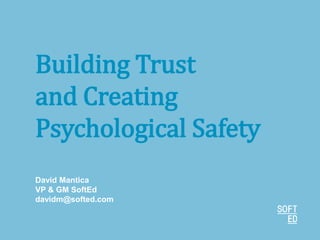 Building Trust
and Creating
Psychological Safety
David Mantica
VP & GM SoftEd
davidm@softed.com
 