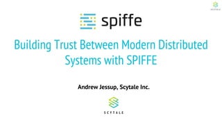 Building Trust Between Modern Distributed
Systems with SPIFFE
Andrew Jessup, Scytale Inc.
 