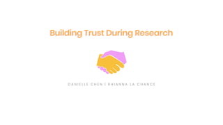 D A N I E L L E C H E N | R H I A N N A L A C H A N C E
Building Trust During ResearchBuilding Trust During Research
 