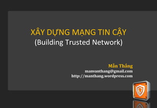 XÂY DỰNG MẠNG TIN CẬY
(Building Trusted Network)

                           Mẫn Thắng
                 manvanthang@gmail.com
          http://manthang.wordpress.com
 