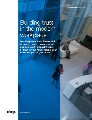 Building trust   Solutions Brief




Building trust
in the modern
workplace
Get 3 big ideas from Steven M.R.
Covey on how to demonstrate
and profoundly impact the level
of trust in your relationships, your
team and your organization




citrixonline.com
 