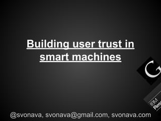 Building user trust in
smart machines

@svonava, svonava@gmail.com, svonava.com

 