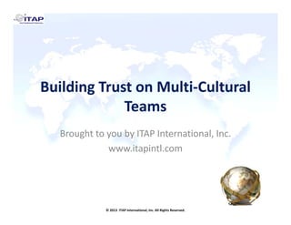 Building Trust on Multi‐Cultural 
Teams
Brought to you by ITAP International, Inc.
www.itapintl.com

© 2013  ITAP International, Inc. All Rights Reserved.

 