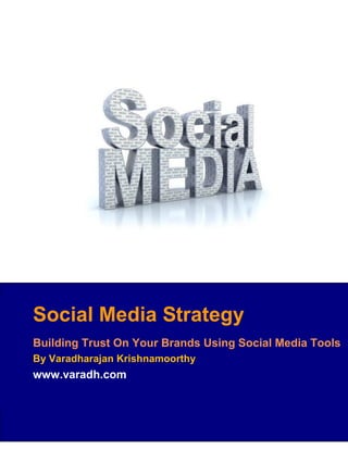 Social Media Strategy
Building Trust On Your Brands Using Social Media Tools
By Varadharajan Krishnamoorthy
www.varadh.com
 