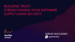 BUILDING TRUST:
STRENGTHENING YOUR SOFTWARE
SUPPLY CHAIN SECURITY
SERHII VASYLENKO
 