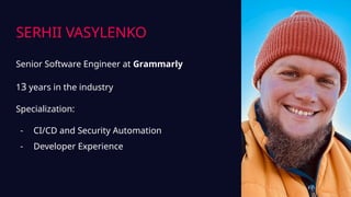 SERHII VASYLENKO
Senior Software Engineer at Grammarly
13 years in the industry
Specialization:
- CI/CD and Security Autom...