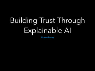 Building Trust Through
Explainable AI
@peetdenny
 