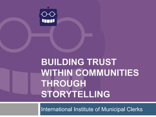 BUILDING TRUST
WITHIN COMMUNITIES
THROUGH
STORYTELLING
International Institute of Municipal Clerks
 
