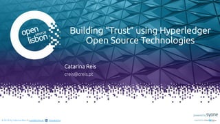 Put you logo
above this
Building “Trust” using Hyperledger
Open Source Technologies
Catarina Reis
creis@creis.pt
© 2019 by Catarina Reis ✉ creis@creis.pt reiscatarina
 