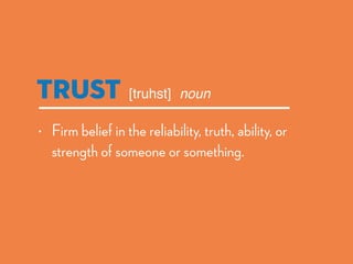 Trust noun[truhst]
• Firm belief in the reliability, truth, ability, or
strength of someone or something.
 