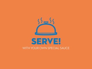 SERVE!
WITH YOUR OWN SPECIAL SAUCE
 