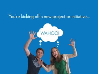 You’re kicking oﬀ a new project or initiative…
WAHOO!
 