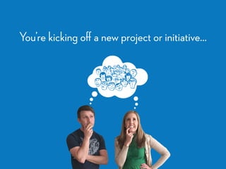 You’re kicking oﬀ a new project or initiative…
 