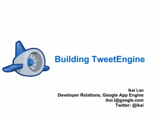 Building TweetEngine


                                  Ikai Lan
Developer Relations, Google App Engine
                      ikai.l@google.com
                            Twitter: @ikai
 