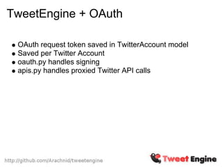 TweetEngine + OAuth

 OAuth request token saved in TwitterAccount model
 Saved per Twitter Account
 oauth.py handles signing
 apis.py handles proxied Twitter API calls
 