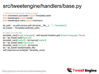 src/tweetengine/handlers/base.py
 # Instantiate Chameleon template loader
from chameleon.zpt.loader import TemplateLoader
from tweetengine import model
from tweetengine.menu import mainmenu

tpl_path = os.path.join(os.path.dirname(__file__), "..", "templates")
tpl_loader = TemplateLoader(tpl_path)

# Later on in the file
template_vars['target_language'] = self.request.headers.get('Accept-Language', None)
tpl = tpl_loader.load('base.pt')
template_vars['master'] = tpl.macros['master']
tpl = tpl_loader.load('macros.pt')
template_vars['macros'] = tpl.macros
tpl = tpl_loader.load(template_file)
self.response.out.write(tpl(**template_vars))
 