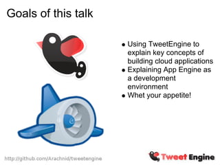 Goals of this talk

                     Using TweetEngine to
                     explain key concepts of
                     building cloud applications
                     Explaining App Engine as
                     a development
                     environment
                     Whet your appetite!
 