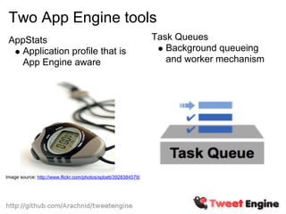 Two App Engine tools
 AppStats                                                       Task Queues
    Application profile that is                                    Background queueing
    App Engine aware                                               and worker mechanism




Image source: http://www.flickr.com/photos/spbatt/3928384579/
 