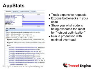 AppStats
           Track expensive requests
           Expose bottlenecks in your
           code
           Show you what code is
           being executed the most
           for "hotspot optimization"
           Run in production with
           minimal overhead
 