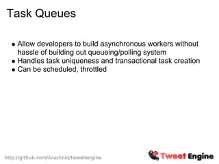 Task Queues

 Allow developers to build asynchronous workers without
 hassle of building out queueing/polling system
 Handles task uniqueness and transactional task creation
 Can be scheduled, throttled
 