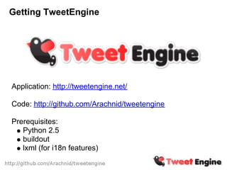 Getting TweetEngine




Application: http://tweetengine.net/

Code: http://github.com/Arachnid/tweetengine

Prerequisites:
   Python 2.5
   buildout
   lxml (for i18n features)
 