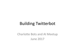 Building Twitterbot
Charlotte Bots and AI Meetup
June 2017
 