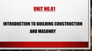 UNIT NO.01
INTRODUCTION TO BUILDING CONSTRUCTION
AND MASONRY
 