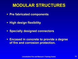 MODULAR STRUCTURES Pre fabricated components High design flexibility Specially designed connectors Encased in concrete to provide a degree of fire and corrosion protection. 