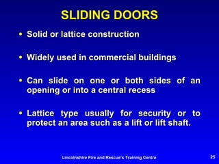 SLIDING DOORS Solid or lattice construction Widely used in commercial buildings Can slide on one or both sides of an opening or into a central recess Lattice type usually for security or to protect an area such as a lift or lift shaft. 