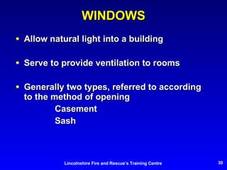 WINDOWS Allow natural light into a building Serve to provide ventilation to rooms Generally two types, referred to according to the method of opening Casement Sash 