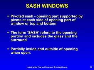 SASH WINDOWS Pivoted sash - opening part supported by pivots at each side of opening part of window or top and bottom The term ‘SASH’ refers to the opening portion and includes the glass and the surround Partially inside and outside of opening when open. 