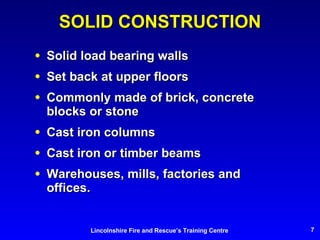 SOLID CONSTRUCTION Solid load bearing walls Set back at upper floors Commonly made of brick, concrete blocks or stone Cast iron columns Cast iron or timber beams Warehouses, mills, factories and offices. 