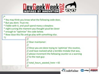 /*
* You may think you know what the following code does.
* But you dont. Trust me.
* Fiddle with it, and youll spend many...