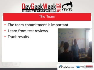 The Team
• The team commitment is important
• Learn from test reviews
• Track results
 