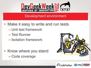 Development environment
• Make it easy to write and run tests
– Unit test framework
– Test Runner
– Isolation framework
• Know where you stand
– Code coverage
 